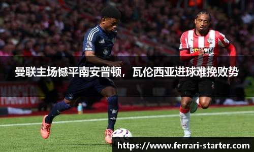曼联主场憾平南安普顿，瓦伦西亚进球难挽败势