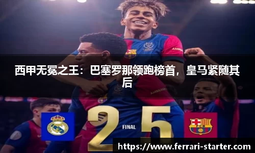 西甲无冕之王：巴塞罗那领跑榜首，皇马紧随其后