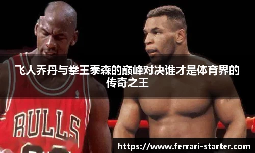飞人乔丹与拳王泰森的巅峰对决谁才是体育界的传奇之王