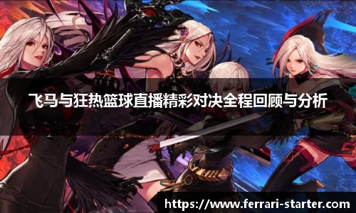 飞马与狂热篮球直播精彩对决全程回顾与分析