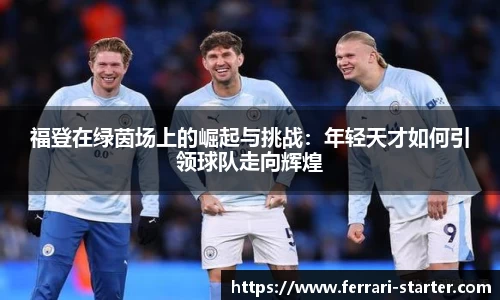 福登在绿茵场上的崛起与挑战：年轻天才如何引领球队走向辉煌